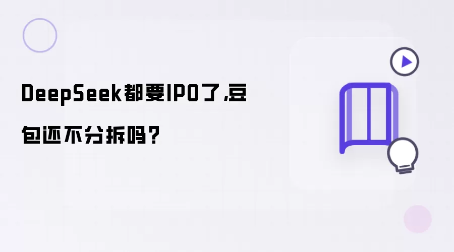 DeepSeek都要IPO了,豆包还不分拆吗?
