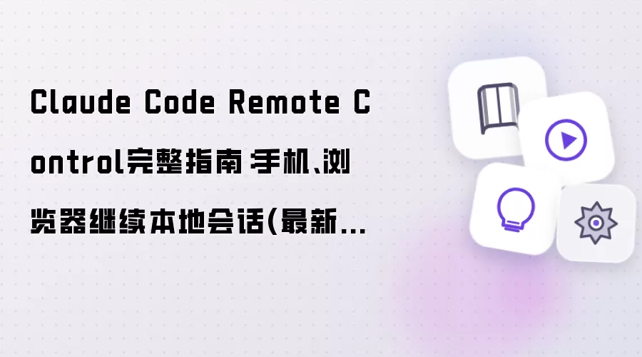 Claude Code Remote Control完整指南:手机、浏览器继续本地会话(最新整理)