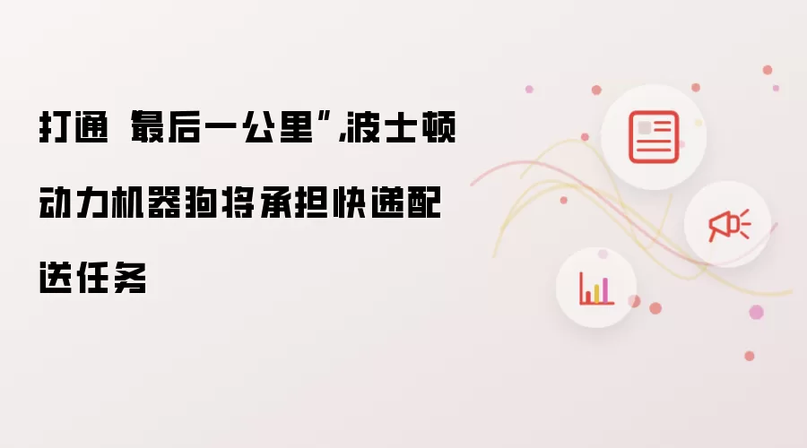 打通最后一公里:波士顿动力机器狗将承担快递配送任务