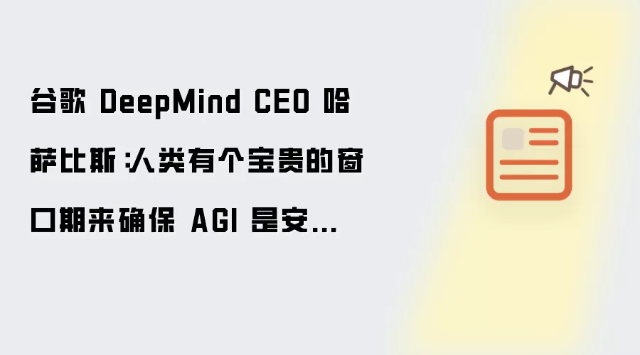 谷歌 DeepMind CEO 哈萨比斯：人类拥有一个宝贵的窗口期来确保 AGI 安全