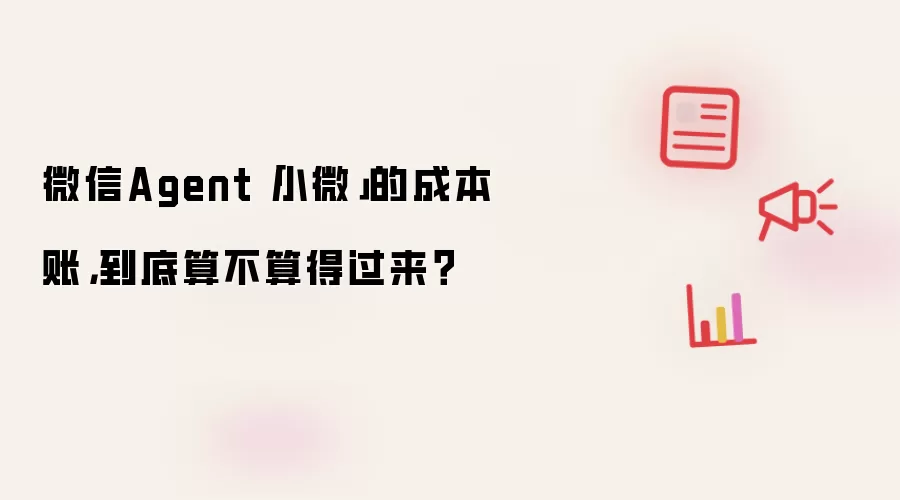微信Agent小微的成本账：到底算不算得过来？
