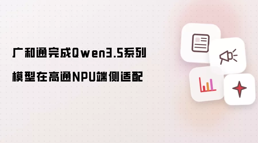 广和通在高通NPU端侧完成Qwen3.5系列模型适配