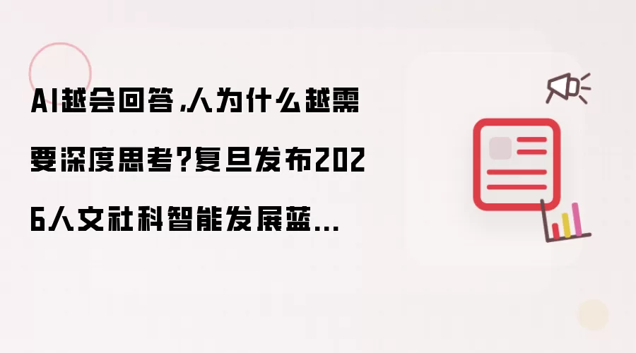 AI越会回答:人为什么越需要深度思考 复旦发布2026人文社科智能发展蓝皮书