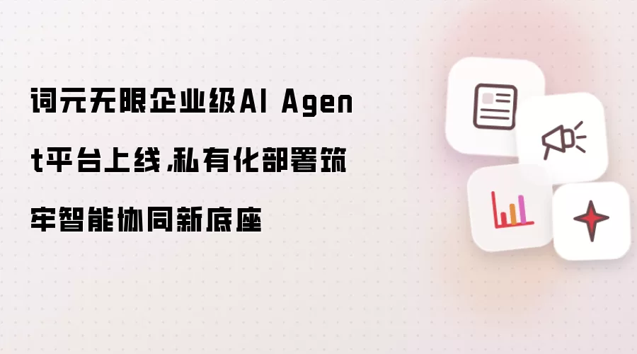 词元无限企业级AI Agent平台上线:私有化部署筑牢智能协同新底座