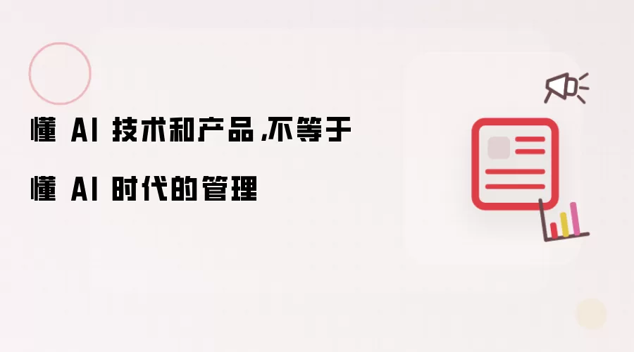 懂 AI 技术和产品：不等于懂 AI 时代的管理