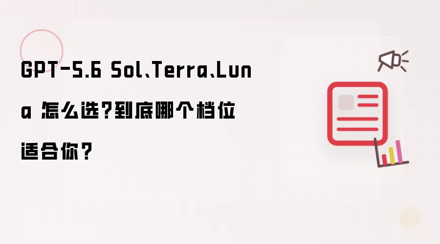 GPT-5.6 Sol、Terra、Luna 怎么选：到底哪个档位适合你？