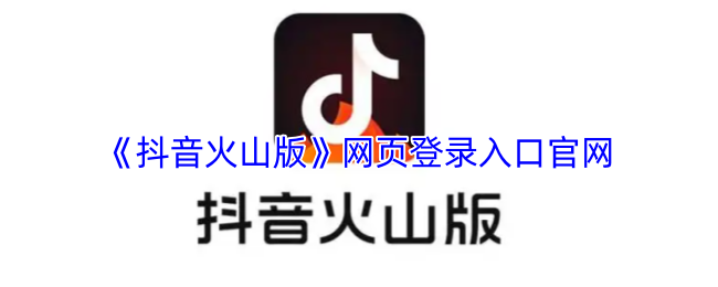 抖音火山版网页登录入口官网-抖音火山版网页版官方网址