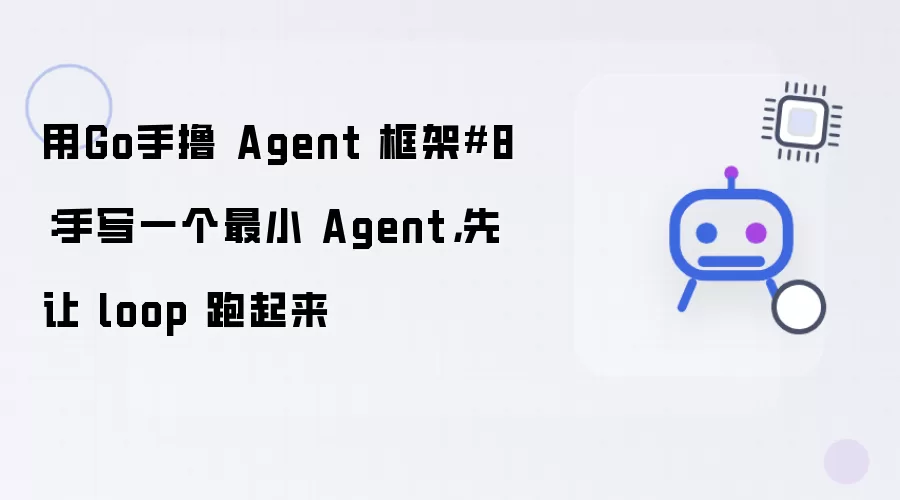 用Go手撸 Agent 框架8：手写一个最小 Agent 先让 loop 跑起来