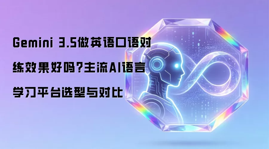 Gemini 3.5进行英语口语对练效果如何？主流AI语言学习平台选型与对比