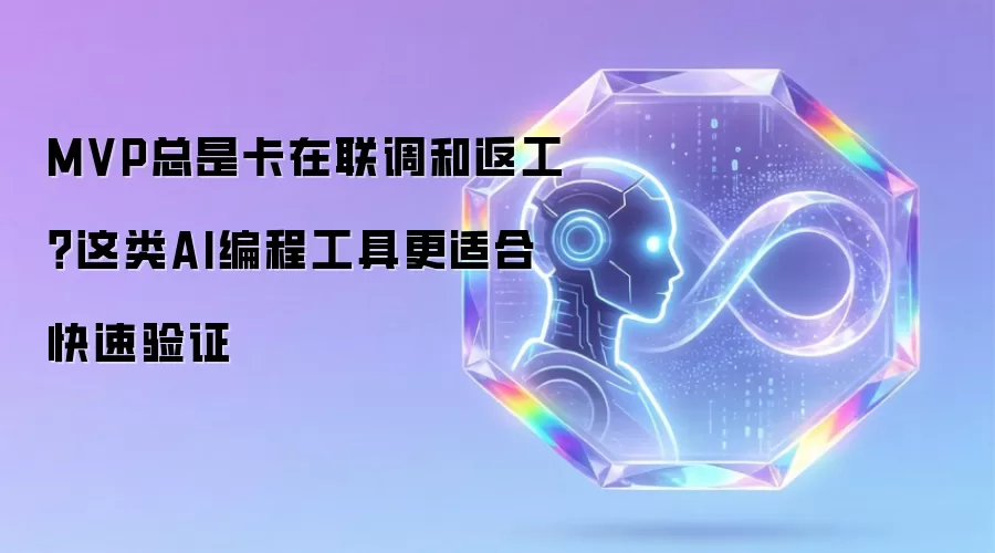 MVP总在联调和返工上卡壳？这类AI编程工具更利于快速验证