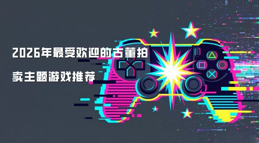 2026年最受欢迎的古董拍卖题材游戏推荐