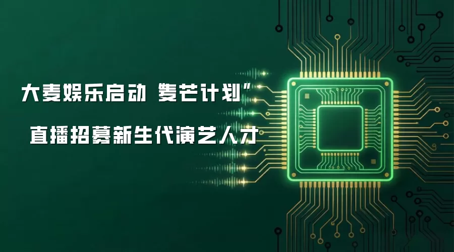 大麦娱乐启动麦芒计划  直播招募新生代演艺人才