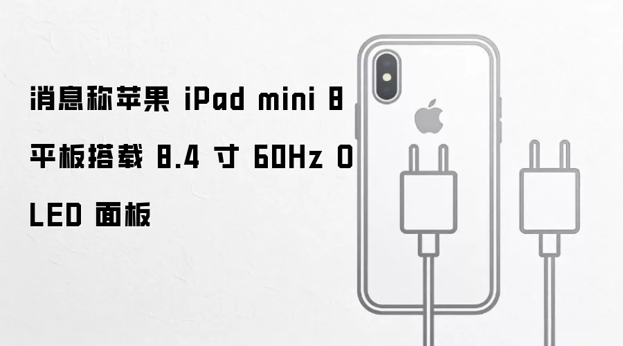 消息称苹果 iPad mini 8 平板采用 8.4 寸 60Hz OLED 面板