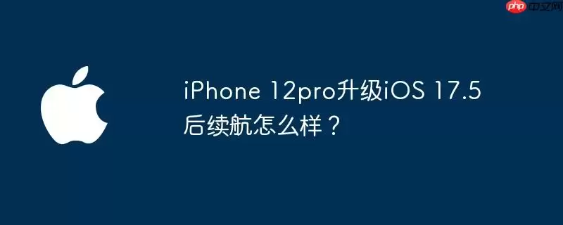 iPhone 12pro升级iOS 17.5后电池续航怎样？