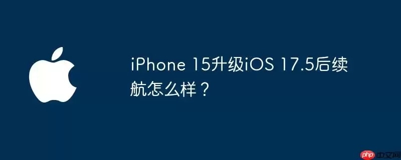 iPhone 15升级iOS 17.5后续航表现怎么样？