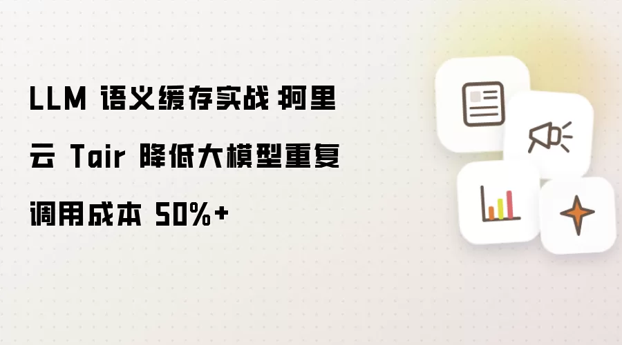 LLM 语义缓存实战:阿里云 Tair 降低大模型重复调用成本 50%+