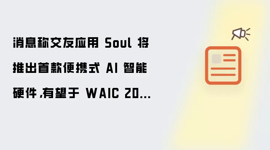 消息称交友应用 Soul 将推出首款便携式 AI 智能硬件，有望于 WAIC 2026 亮相