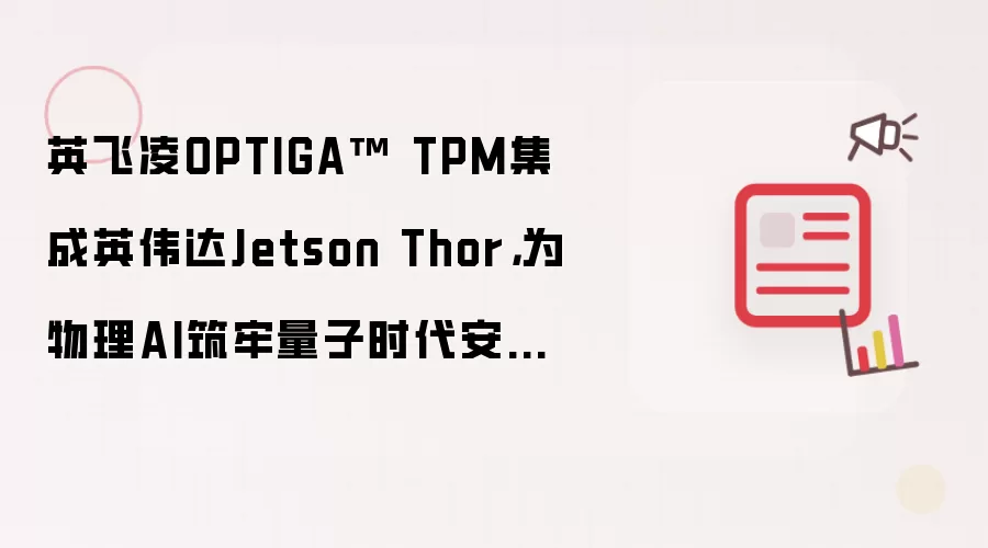 英飞凌OPTIGA™ TPM集成英伟达Jetson Thor,为物理AI筑牢量子时代安全根基