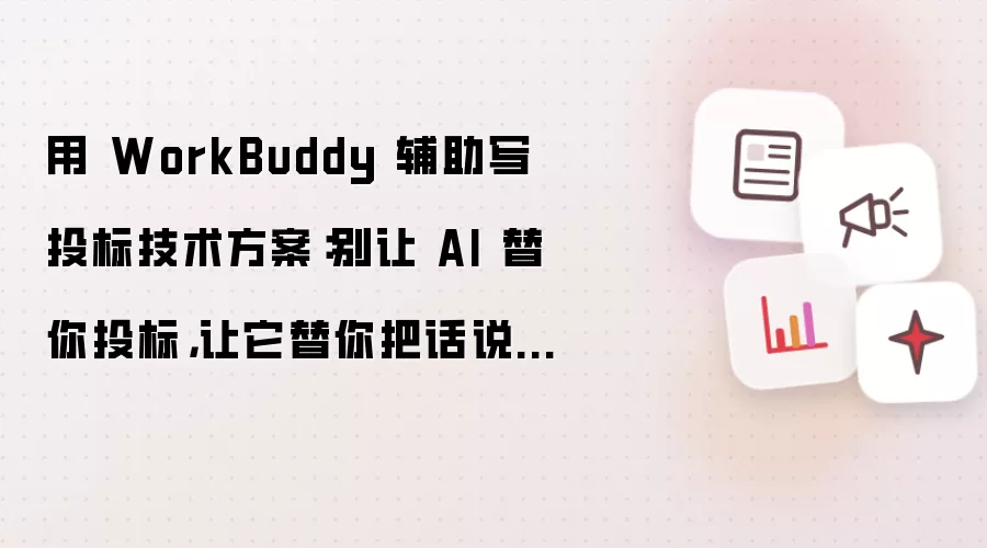 用 WorkBuddy 辅助写投标技术方案:别让 AI 替你投标,让它替你把话说清楚
