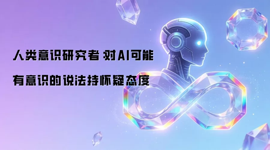 人类意识研究者:对AI可能有意识的说法持怀疑态度