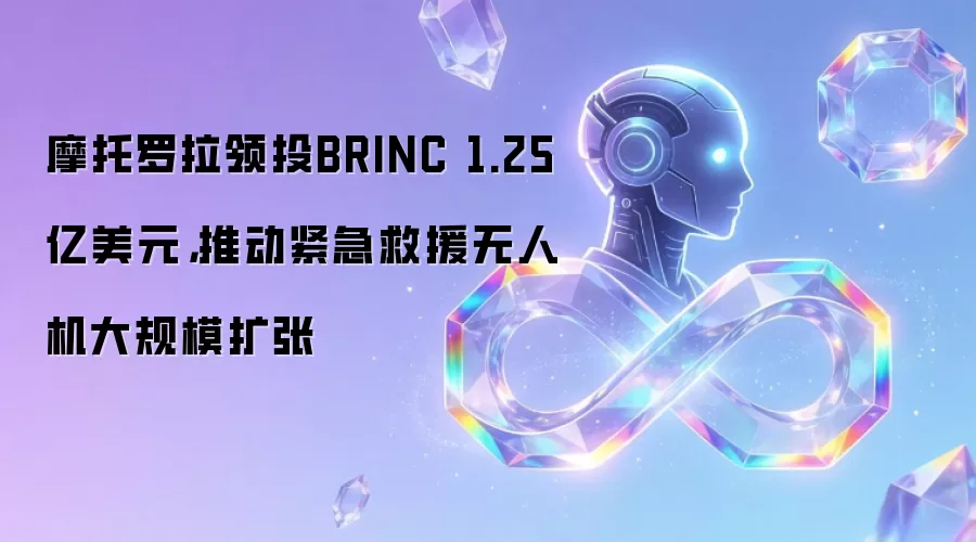 摩托罗拉领投BRINC 1.25亿美元，推动紧急救援无人机大规模扩张