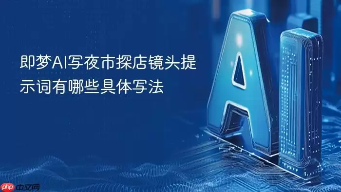 即梦AI写夜市探店镜头提示词有哪些具体写法