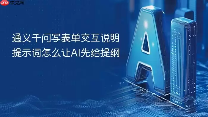 通义千问写表单交互说明提示词怎么让AI先给提纲