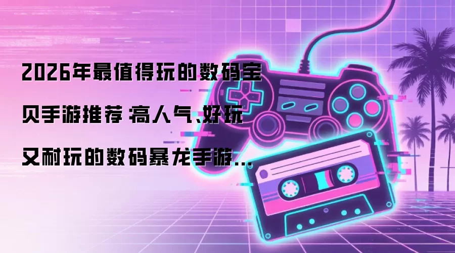 2026年最值得玩的数码宝贝手游推荐:高人气、好玩又耐玩的数码暴龙手游排行榜