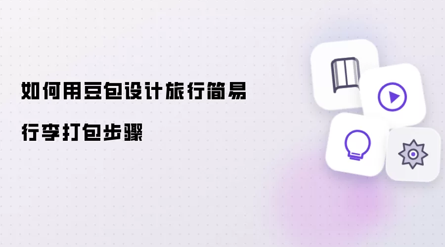 如何用豆包设计旅行简易行李打包步骤