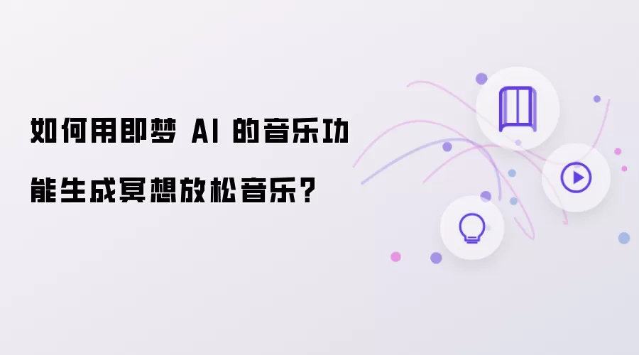 如何用即梦 AI 的音乐功能生成冥想放松音乐?