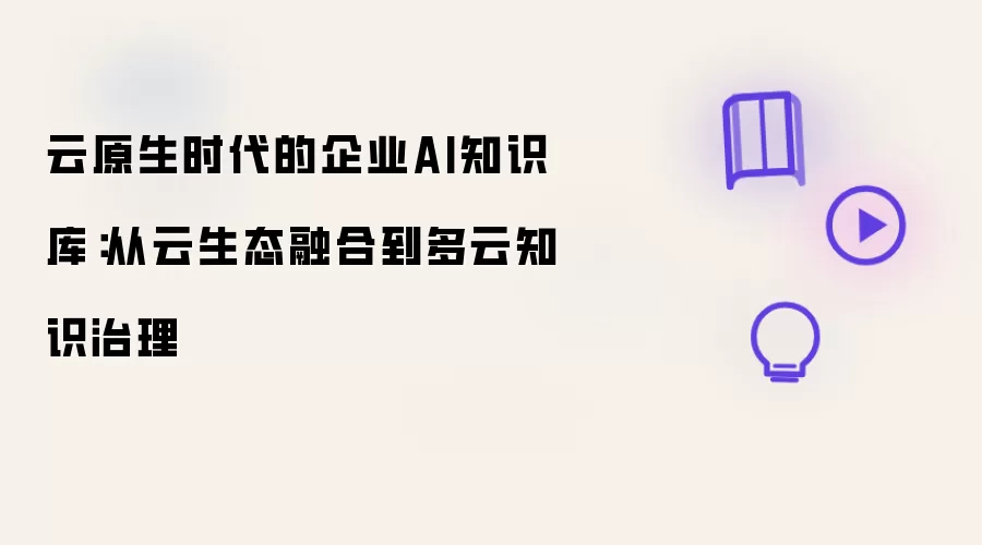 云原生时代的企业AI知识库：从云生态融合到多云知识治理