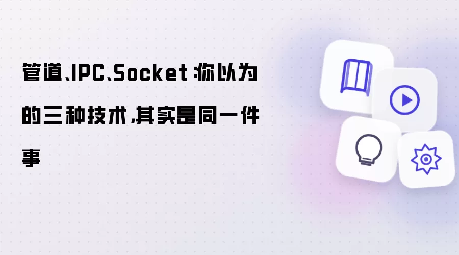 管道、IPC、Socket：你以为的三种技术，其实是同一件事