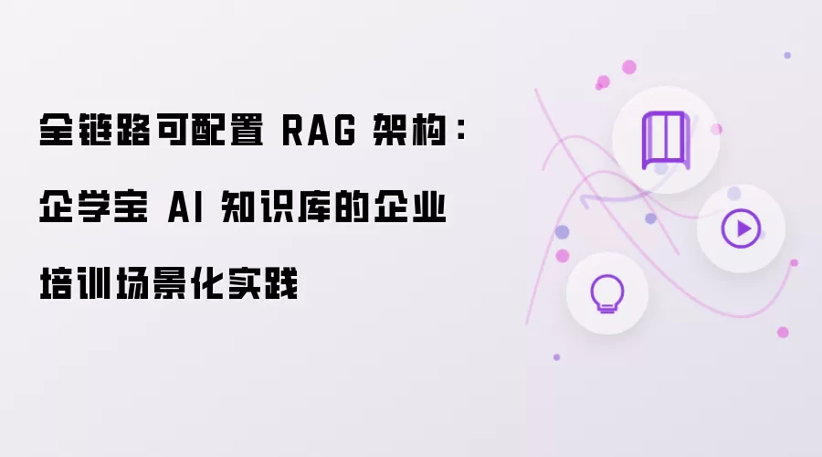 全链路可配置 RAG 架构：企学宝 AI 知识库的企业培训场景化实践