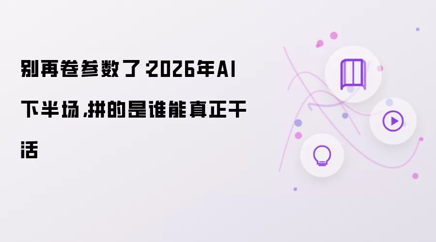 别再卷参数了:2026年AI下半场,拼的是谁能真正干活