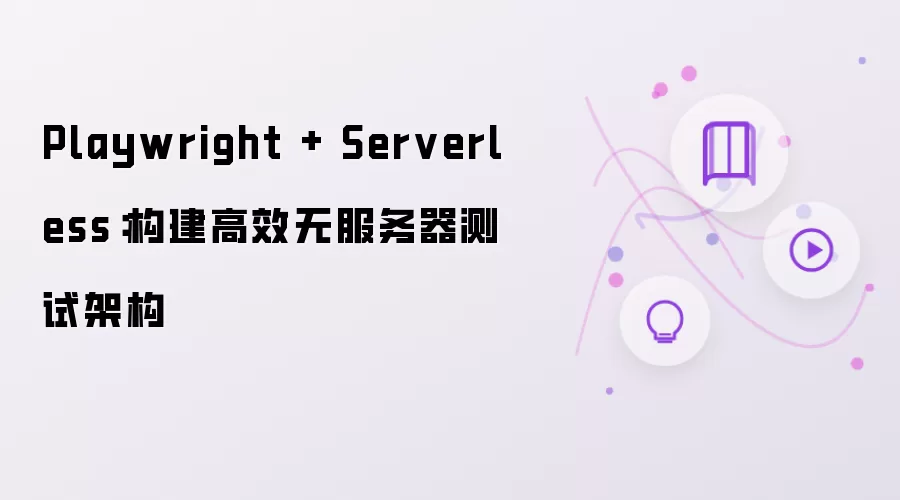 Playwright + Serverless：构建高效无服务器测试架构
