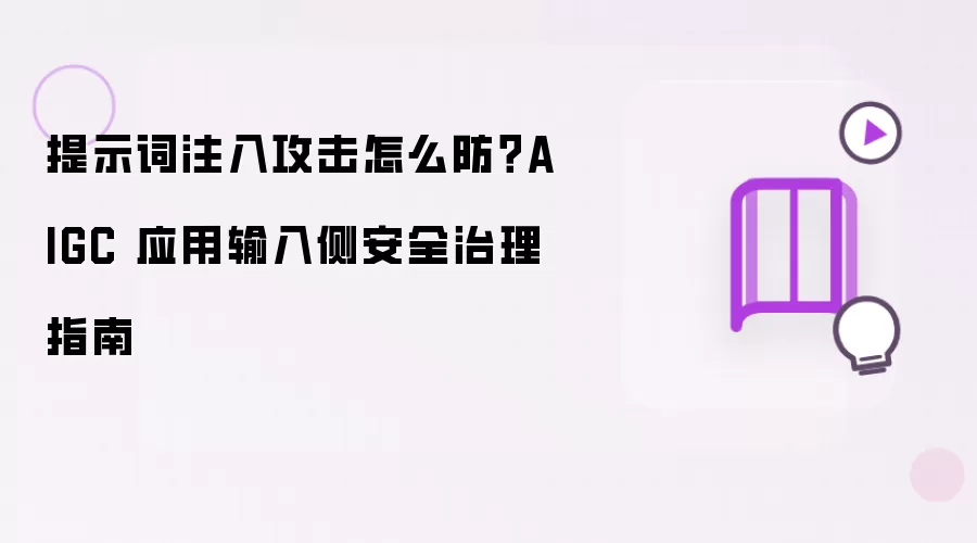 提示词注入攻击怎么防?AIGC 应用输入侧安全治理指南