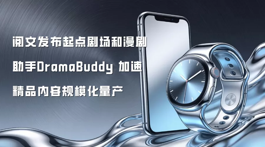 阅文发布起点剧场和漫剧助手DramaBuddy 加速精品内容规模化量产