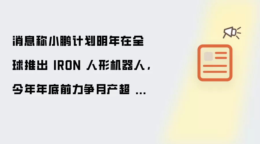 消息称小鹏计划明年在全球推出 IRON 人形机器人:今年年底前力争月产超 1000 台