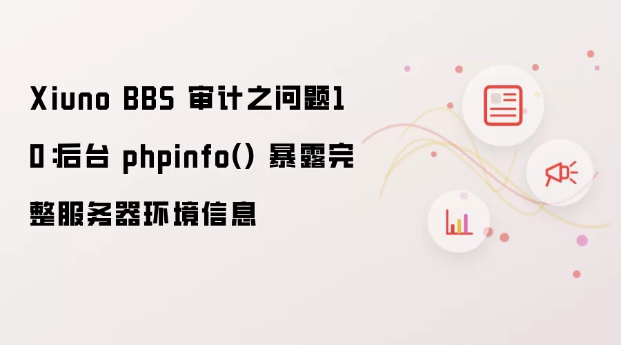 Xiuno BBS 审计之问题10：后台 phpinfo() 暴露完整服务器环境信息