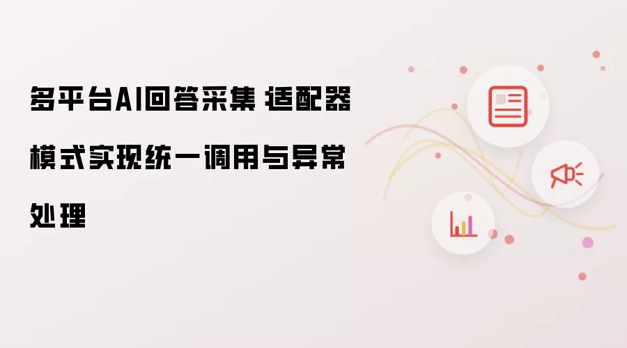 多平台AI回答采集：适配器模式实现统一调用及异常处理