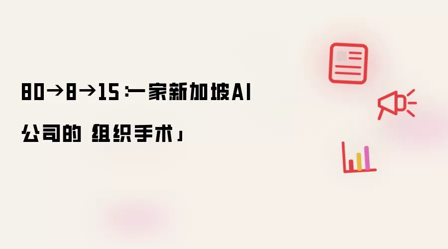 80到8到15：一家新加坡AI公司的「组织手术」