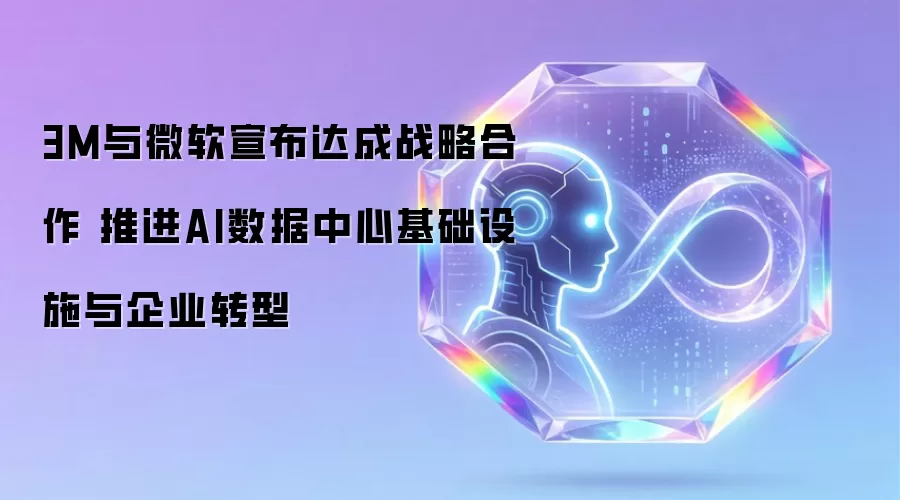 3M与微软宣布战略合作：推进AI数据中心基础设施与企业转型