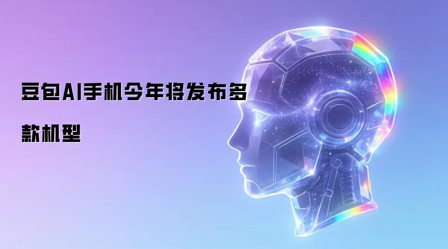 今年豆包AI手机将发布多款机型