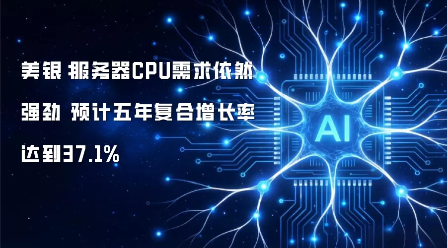 美银：服务器CPU需求依然强劲 预计五年复合增长率达37.1%