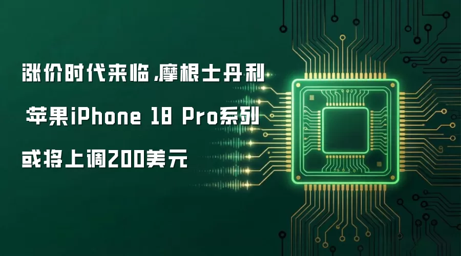 涨价时代来临 摩根士丹利：苹果iPhone 18 Pro系列或将上调200美元