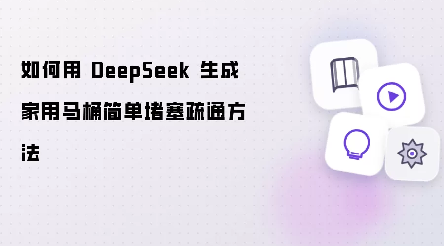 怎么用 DeepSeek 生成家用马桶简单堵塞疏通方法