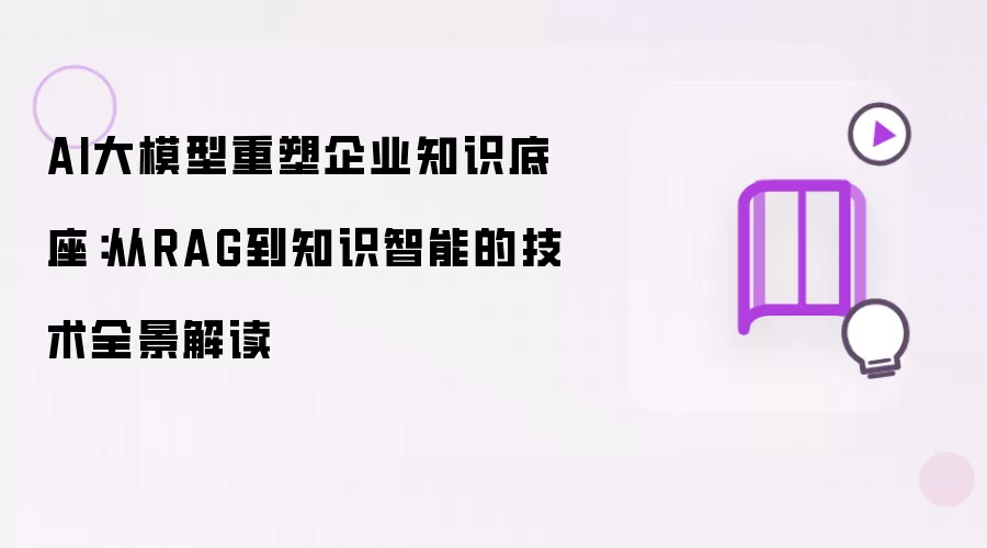 AI大模型再造企业知识底座：从RAG到知识智能的全景技术解读