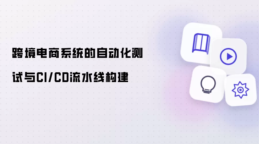 跨境电商系统的自动化测试及CI/CD流水线构建