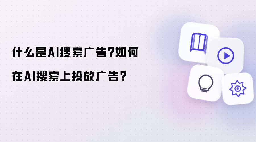 AI搜索广告是什么？在AI搜索上如何投放广告？
