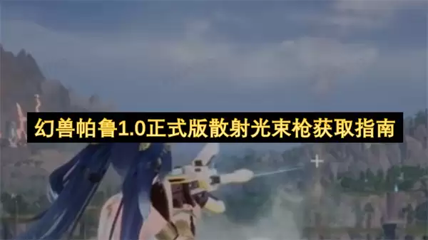 幻兽帕鲁1.0正式版散射光束枪获取攻略